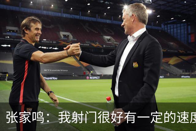 张家鸣：我射门很好有一定的速度，积攒了很多在欧洲比赛的经验