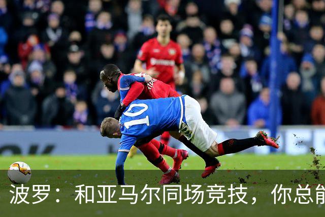 波罗：和亚马尔同场竞技，你总能见识到他难以置信的表现